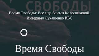 Время Свободы - Время Свободы: Все еще боится Колесниковой. Интервью Лукашенко BBC