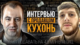 Интервью с продавцом кухонь.  Как продавать на 4.5 млн в месяц!