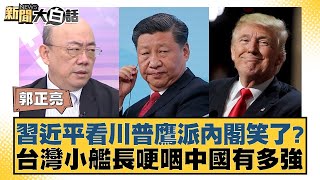 習近平看川普鷹派內閣笑了？台灣小艦長哽咽中國有多強【新聞大白話】20241114-10｜郭正亮 李勝峰 苑舉正