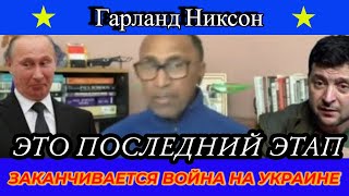 Гарланд Никсон: ЗАКАНЧИВАЕТСЯ ВОЙНА НА УКРАИНЕ ЭТО ПОСЛЕДНИЙ ЭТАП