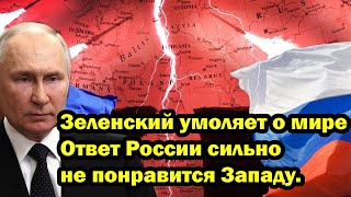 Зеленский умоляет о мире - Ответ России сильно не понравится Западу.