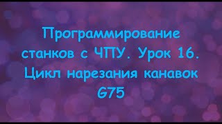 Программирование станков с ЧПУ. Урок 16. Цикл нарезания канавок G75