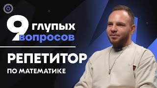 9 глупых вопросов РЕПЕТИТОРУ ПО МАТЕМАТИКЕ