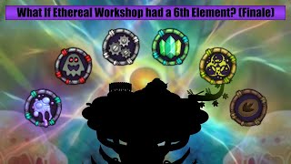 What If Ethereal Workshop had a 6th Element? (Finale)