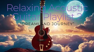 Relaxing Acoustic Guitar Playlist  2  “Dreamland Journey”