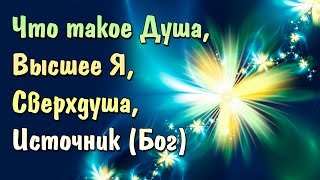 Что такое Душа, Высшее Я, Сверхдуша, Сознание, Источник, Бог. Высшие Аспекты человека