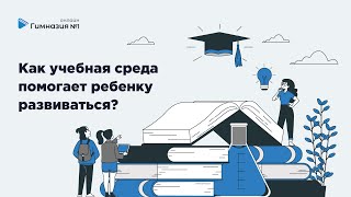 Как учебная среда помогает ребенку развиваться?   Онлайн - Гимназия №1