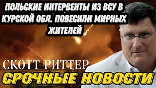 Скотт Риттер: Польские интервенты из ВСУ в Курской обл. Повесили мирных жителей