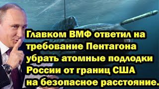 Главком ВМФ ответил на требование Пентагона убрать атомные подлодки России от границ США.