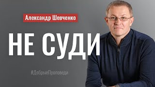 Не суди. Пастор Александр Шевченко │ Проповеди христианские