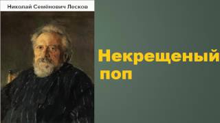 Николай Семёнович Лесков.  Некрещеный поп. аудиокнига.