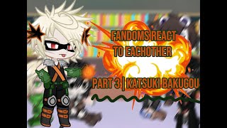 Fandoms react to each other | part 3/6 | Katsuki Bakugou | MHA | SPOILERS!