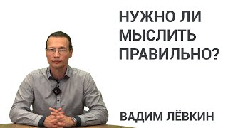 Вадим Лёвкин - Нужно ли мыслить правильно?