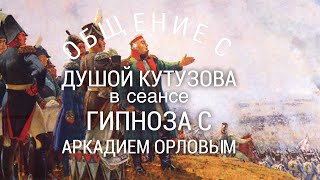 Общение с душой Кутузова в сеансе гипноза с Аркадием Орловым